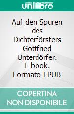 Auf den Spuren des Dichterförsters Gottfried Unterdörfer. E-book. Formato EPUB