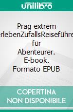 Prag extrem erlebenZufallsReiseführer für Abenteurer. E-book. Formato EPUB ebook