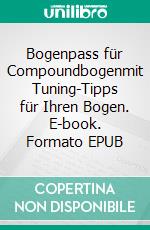 Bogenpass für Compoundbogenmit Tuning-Tipps für Ihren Bogen. E-book. Formato EPUB ebook di Martina Berg