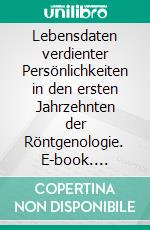 Lebensdaten verdienter Persönlichkeiten in den ersten Jahrzehnten der Röntgenologie. E-book. Formato EPUB ebook