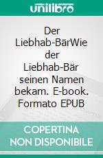 Der Liebhab-BärWie der Liebhab-Bär seinen Namen bekam. E-book. Formato EPUB ebook