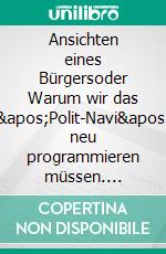 Ansichten eines Bürgersoder Warum wir das 'Polit-Navi' neu programmieren müssen. E-book. Formato EPUB ebook di Hans J. Meyer