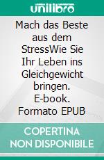 Mach das Beste aus dem StressWie Sie Ihr Leben ins Gleichgewicht bringen. E-book. Formato EPUB ebook