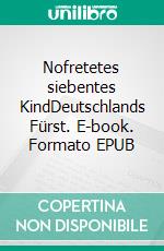 Nofretetes siebentes KindDeutschlands Fürst. E-book. Formato EPUB ebook di Hardy von Arendes