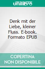 Denk mit der Liebe, kleiner Fluss. E-book. Formato EPUB ebook