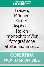 Frauen, Männer, Kinder, Asphalt - Italien monochromVier fotografische Stellungnahmen zur Sehenswürdigkeit des Alltags. E-book. Formato EPUB ebook di Thomas Klingberg