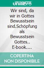 Wir sind, da wir in Gottes Bewusstsein sind.Schöpfung als Bewusstsein Gottes.. E-book. Formato EPUB ebook di Ulrich Bohle