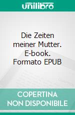 Die Zeiten meiner Mutter. E-book. Formato EPUB ebook