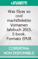 Was Elyas so cool machtBeliebte Vornamen Jahrbuch 2015. E-book. Formato EPUB ebook di Knud Bielefeld