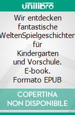 Wir entdecken fantastische WeltenSpielgeschichten für Kindergarten und Vorschule. E-book. Formato EPUB ebook