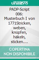 PADP-Script 006: Musterbuch I von 1771Stricken, weben, knüpfen, häkeln, sticken. Geometrische Vorlagen für Pullover und Decke. E-book. Formato EPUB ebook