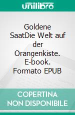 Goldene SaatDie Welt auf der Orangenkiste. E-book. Formato EPUB ebook