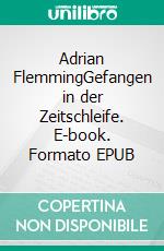 Adrian FlemmingGefangen in der Zeitschleife. E-book. Formato EPUB ebook di Marinus Lester Cerdic