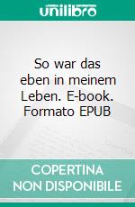 So war das eben in meinem Leben. E-book. Formato EPUB