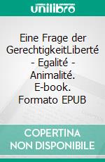 Eine Frage der GerechtigkeitLiberté - Egalité - Animalité. E-book. Formato EPUB ebook