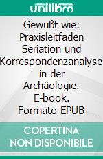 Gewußt wie: Praxisleitfaden Seriation und Korrespondenzanalyse in der Archäologie. E-book. Formato EPUB ebook di Frank Siegmund