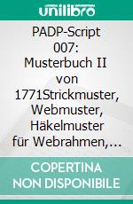 PADP-Script 007: Musterbuch II von 1771Strickmuster, Webmuster, Häkelmuster für Webrahmen, Topflappen, Schal u. Poncho. E-book. Formato EPUB ebook