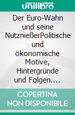 Der Euro-Wahn und seine NutznießerPolitische und ökonomische Motive, Hintergründe und Folgen. E-book. Formato EPUB ebook di Hermann Patzak