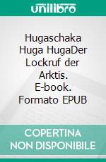 Hugaschaka Huga HugaDer Lockruf der Arktis. E-book. Formato EPUB