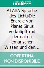 ATABA Sprache des LichtsDie Energie von Planet Sirius verknüpft mit dem alten lemurischen Wissen und den Engeln. E-book. Formato EPUB ebook