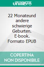 22 Monateund andere schwierige Geburten. E-book. Formato EPUB ebook