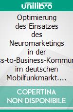 Optimierung des Einsatzes des Neuromarketings in der Business-to-Business-Kommunikation im deutschen Mobilfunkmarkt. E-book. Formato EPUB ebook di Peter M. Runia