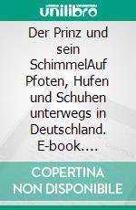 Der Prinz und sein SchimmelAuf Pfoten, Hufen und Schuhen unterwegs in Deutschland. E-book. Formato EPUB ebook di Pia Walch-Liu