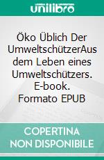 Öko Üblich Der UmweltschützerAus dem Leben eines Umweltschützers. E-book. Formato EPUB ebook