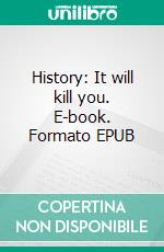 History: It will kill you. E-book. Formato EPUB ebook