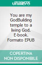 You are my GodBuilding temple to a living God. E-book. Formato EPUB ebook