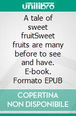 A tale of sweet fruitSweet fruits are many before to see and have. E-book. Formato EPUB ebook