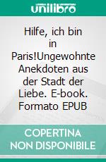 Hilfe, ich bin in Paris!Ungewohnte Anekdoten aus der Stadt der Liebe. E-book. Formato EPUB ebook