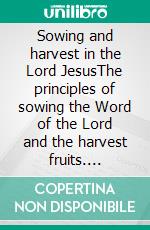 Sowing and harvest in the  Lord JesusThe principles of sowing the Word of the Lord and the harvest fruits. E-book. Formato EPUB ebook