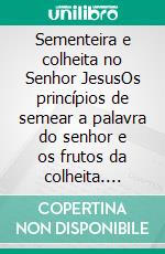 Sementeira e colheita no Senhor JesusOs princípios de semear a palavra do senhor e os frutos da colheita. E-book. Formato EPUB ebook
