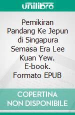 Pemikiran Pandang Ke Jepun di Singapura Semasa Era Lee Kuan Yew. E-book. Formato EPUB ebook