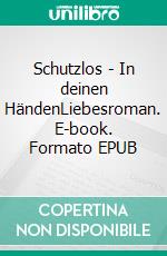 Schutzlos - In deinen HändenLiebesroman. E-book. Formato EPUB ebook