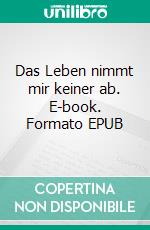 Das Leben nimmt mir keiner ab. E-book. Formato EPUB ebook