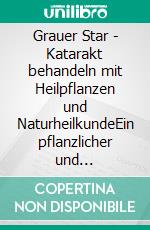 Grauer Star - Katarakt behandeln mit Heilpflanzen und NaturheilkundeEin pflanzlicher und naturheilkundlicher Ratgeber. E-book. Formato EPUB ebook