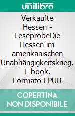 Verkaufte Hessen - LeseprobeDie Hessen im amerikanischen Unabhängigkeitskrieg. E-book. Formato EPUB ebook