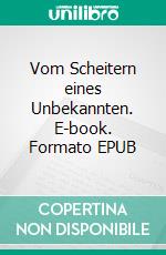 Vom Scheitern eines Unbekannten. E-book. Formato EPUB ebook