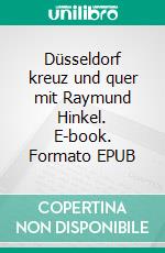 Düsseldorf kreuz und quer mit Raymund Hinkel. E-book. Formato EPUB ebook