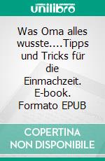 Was Oma alles wusste....Tipps und Tricks für die Einmachzeit. E-book. Formato EPUB ebook