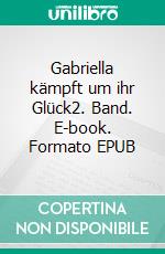 Gabriella kämpft um ihr Glück2. Band. E-book. Formato EPUB ebook