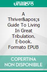 A Thriver's Guide To Living In Great Tribulation. E-book. Formato EPUB ebook