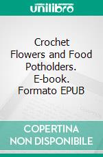 Crochet Flowers and Food Potholders. E-book. Formato EPUB ebook