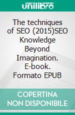 The techniques of SEO (2015)SEO Knowledge Beyond Imagination. E-book. Formato EPUB ebook
