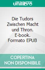 Die Tudors  Zwischen Macht und Thron. E-book. Formato EPUB ebook
