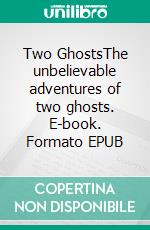 Two GhostsThe unbelievable adventures of two ghosts. E-book. Formato EPUB ebook