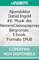 Alpendoktor Daniel Ingold #6: Musik des HerzensCassiopiapress Bergroman. E-book. Formato EPUB ebook