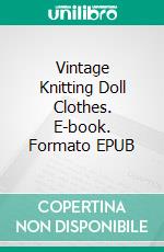 Vintage Knitting Doll Clothes. E-book. Formato EPUB ebook